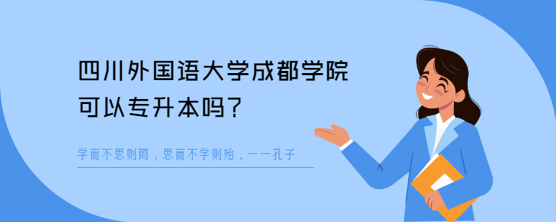 四川外國語大學(xué)成都學(xué)院可以專升本嗎 四川外國語大學(xué)成都學(xué)院可以專升本嗎