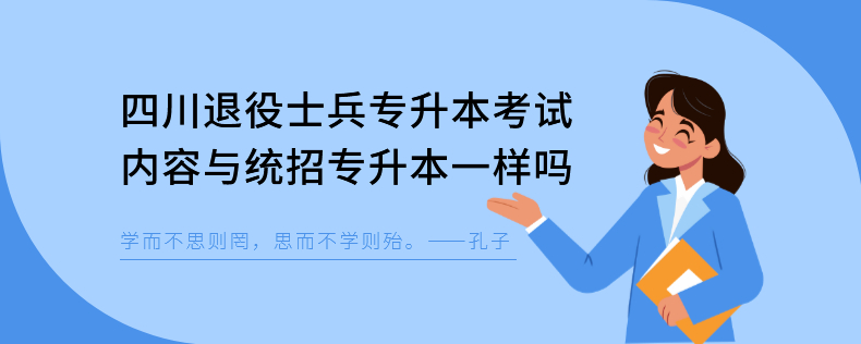 四川退役士兵專升本考試內(nèi)容與統(tǒng)招專升本一樣嗎 四川退役士兵專升本考試內(nèi)容與統(tǒng)招專升本一樣嗎